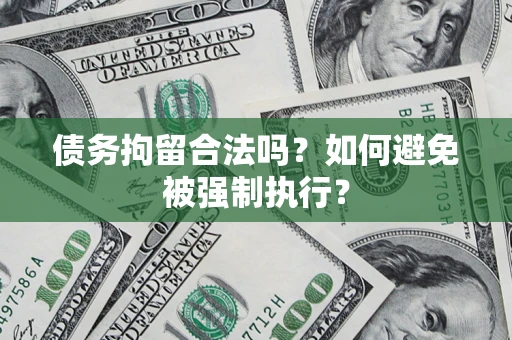 武汉债务拘留合法吗？如何避免被强制执行？