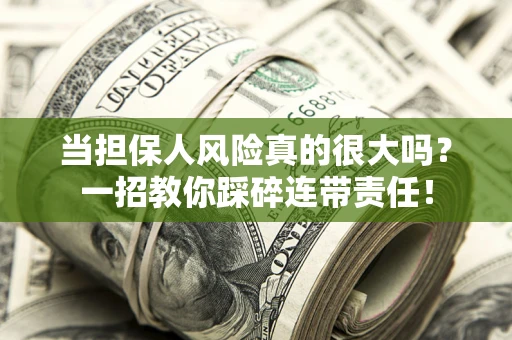 武汉当担保人风险真的很大吗？一招教你踩碎连带责任！