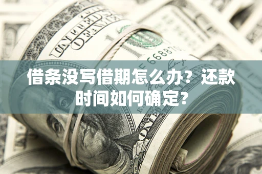 武汉借条没写借期怎么办？还款时间如何确定？