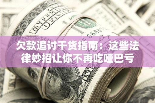 武汉欠款追讨干货指南：这些法律妙招让你不再吃哑巴亏