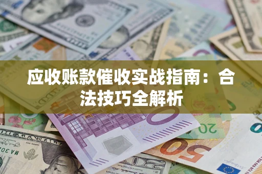 武汉应收账款催收实战指南：合法技巧全解析
