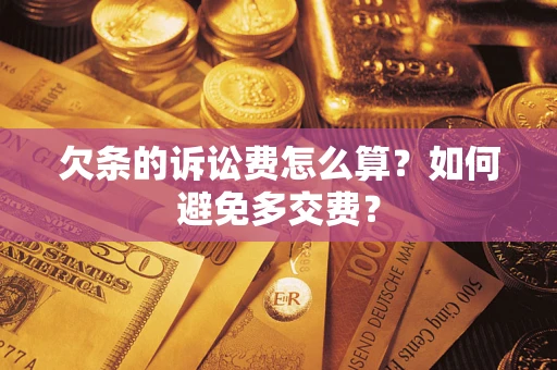 武汉欠条的诉讼费怎么算？如何避免多交费？