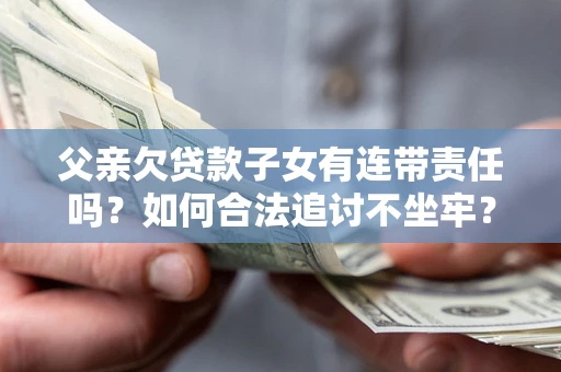 武汉父亲欠贷款子女有连带责任吗？如何合法追讨不坐牢？
