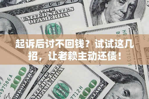 武汉起诉后讨不回钱？试试这几招，让老赖主动还债！