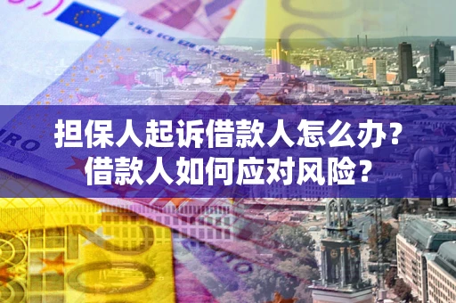 武汉担保人起诉借款人怎么办？借款人如何应对风险？