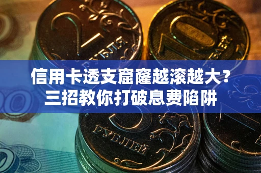 武汉信用卡透支窟窿越滚越大？三招教你打破息费陷阱