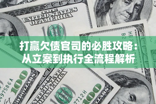 武汉打赢欠债官司的必胜攻略：从立案到执行全流程解析