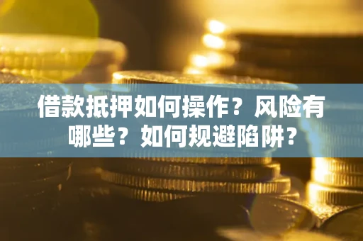 武汉借款抵押如何操作?风险有哪些?如何规避陷阱? 武汉借款抵押如何操作?风险有哪些?如何规避陷阱?