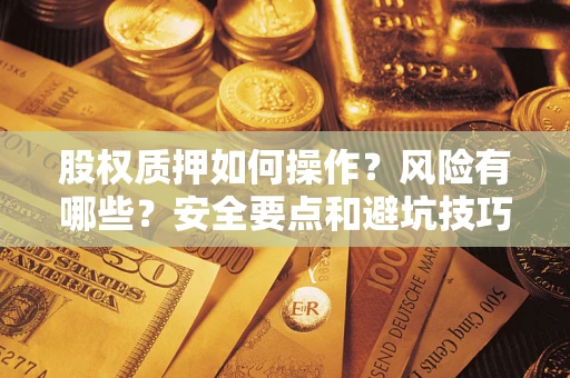 武汉股权质押如何操作？风险有哪些？安全要点和避坑技巧？