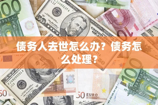 武汉债务人去世怎么办？债务怎么处理？