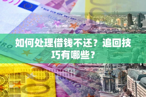 武汉如何处理借钱不还？追回技巧有哪些？