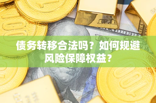 武汉债务转移合法吗？如何规避风险保障权益？