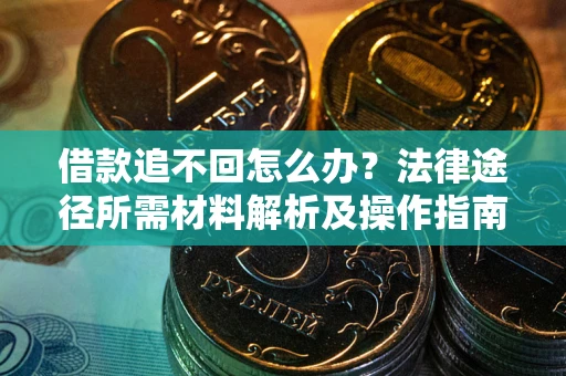 武汉借款追不回怎么办？法律途径所需材料解析及操作指南