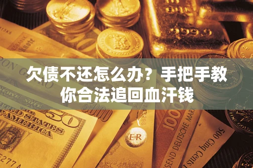 武汉欠债不还怎么办?手把手教你合法追回血汗钱 武汉欠债不还怎么办?手把手教你合法追回血汗钱