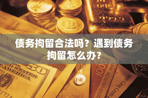 武汉债务拘留合法吗？遇到债务拘留怎么办？