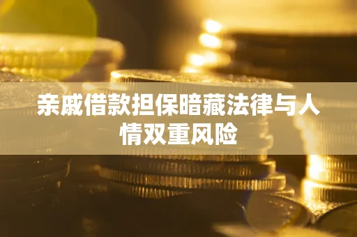 武汉亲戚借款担保暗藏法律与人情双重风险