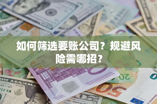 武汉如何筛选要账公司？规避风险需哪招？