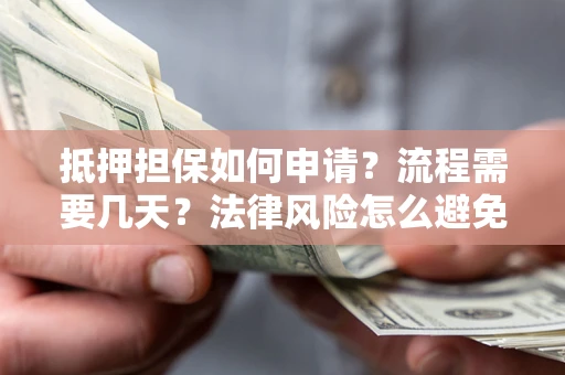 武汉抵押担保如何申请？流程需要几天？法律风险怎么避免？避坑指南
