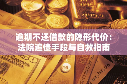 武汉逾期不还借款的隐形代价：法院追债手段与自救指南
