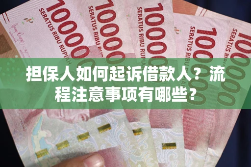 武汉担保人如何起诉借款人？流程注意事项有哪些？