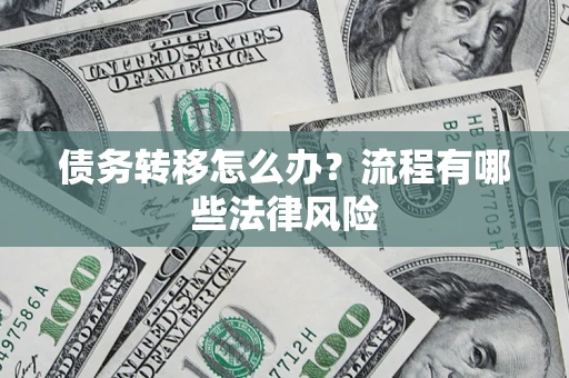 武汉债务转移怎么办？流程有哪些法律风险